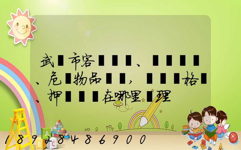 武漢市客、貨、危險物品運輸,從業資格證、押運員證在哪里辦理